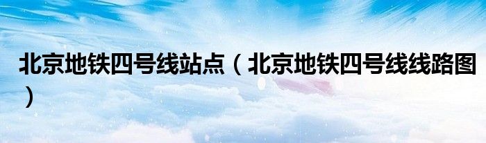北京地铁四号线站点（北京地铁四号线线路图）