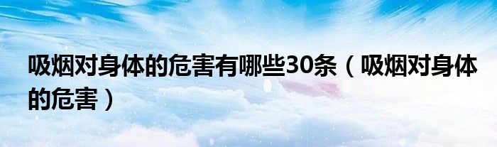 吸烟对身体的危害有哪些30条（吸烟对身体的危害）