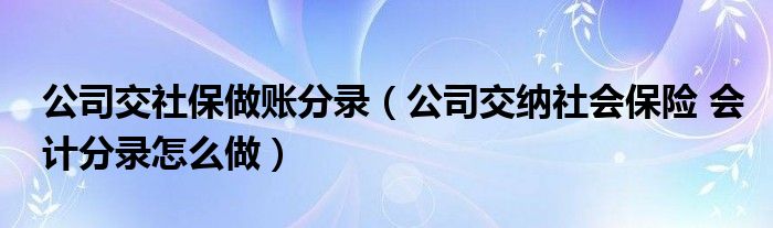 公司交社保做账分录（公司交纳社会保险 会计分录怎么做）
