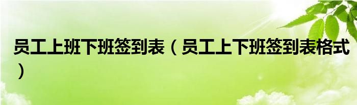 员工上班下班签到表（员工上下班签到表格式）