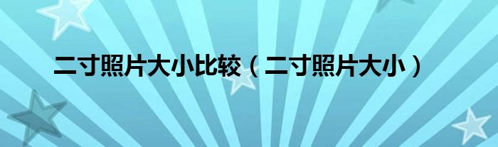 二寸照片大小比较（二寸照片大小）
