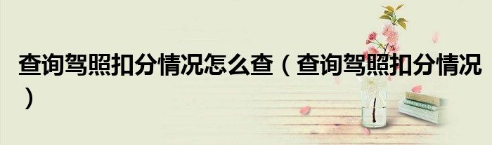 查询驾照扣分情况怎么查（查询驾照扣分情况）
