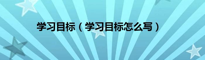 学习目标（学习目标怎么写）