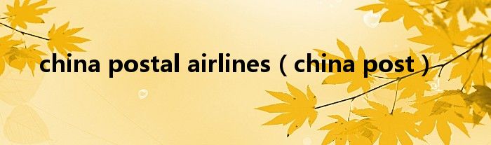 china postal airlines（china post）