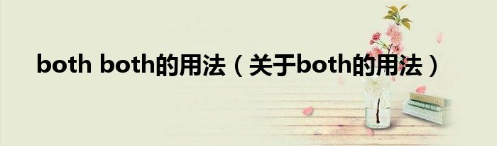 both both的用法（关于both的用法）
