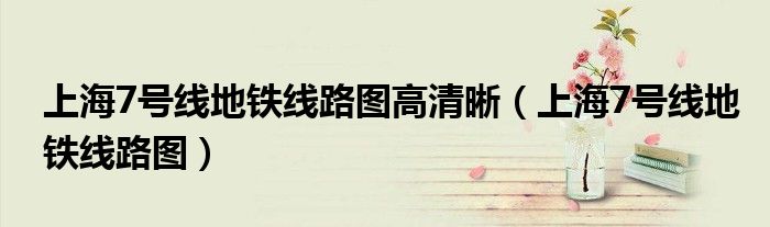 上海7号线地铁线路图高清晰（上海7号线地铁线路图）