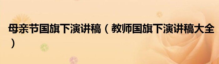 母亲节国旗下演讲稿（教师国旗下演讲稿大全）