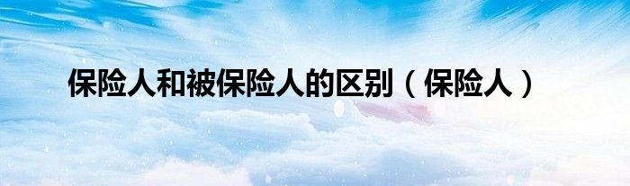 保险人和被保险人的区别（保险人）