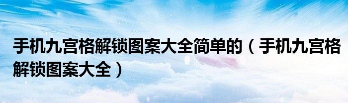 手机九宫格解锁图案大全简单的（手机九宫格解锁图案大全）