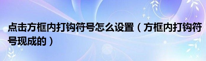 点击方框内打钩符号怎么设置（方框内打钩符号现成的）