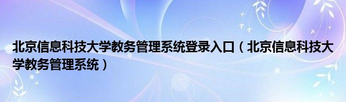 北京信息科技大学教务管理系统登录入口（北京信息科技大学教务管理系统）