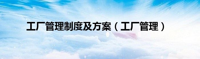 工厂管理制度及方案（工厂管理）