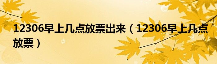 12306早上几点放票出来（12306早上几点放票）