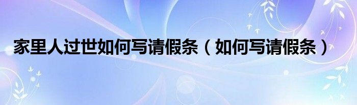 家里人过世如何写请假条（如何写请假条）