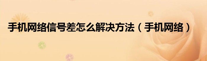 手机网络信号差怎么解决方法（手机网络）