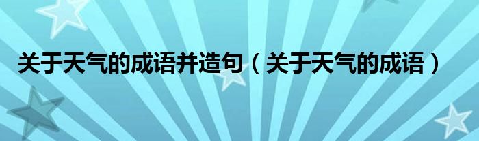 关于天气的成语并造句（关于天气的成语）