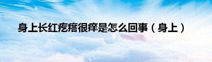 身上长红疙瘩很痒是怎么回事（身上）