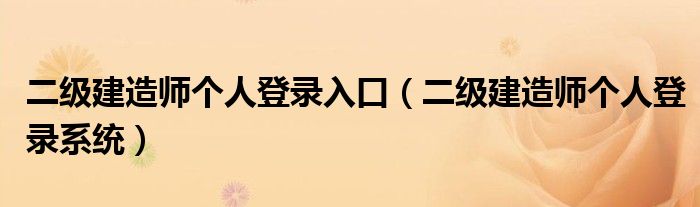 二级建造师个人登录入口（二级建造师个人登录系统）