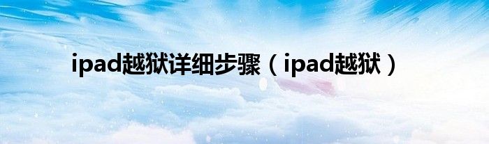 ipad越狱详细步骤（ipad越狱）
