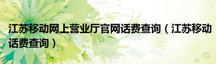 江苏移动网上营业厅官网话费查询（江苏移动话费查询）