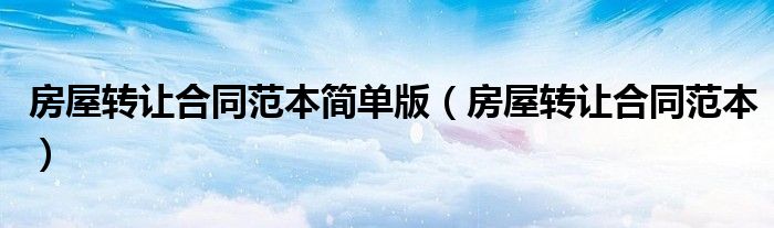 房屋转让合同范本简单版（房屋转让合同范本）