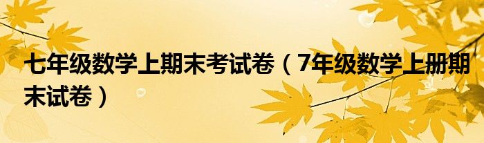 七年级数学上期末考试卷（7年级数学上册期末试卷）