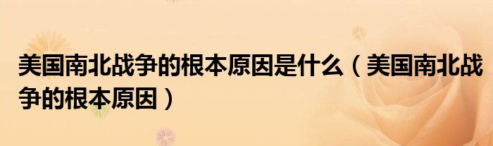 美国南北战争的根本原因是什么（美国南北战争的根本原因）
