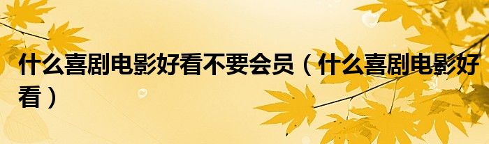 什么喜剧电影好看不要会员（什么喜剧电影好看）
