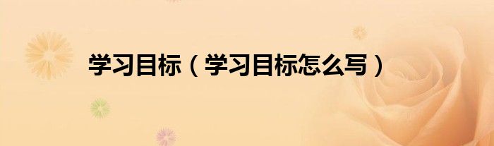 学习目标（学习目标怎么写）