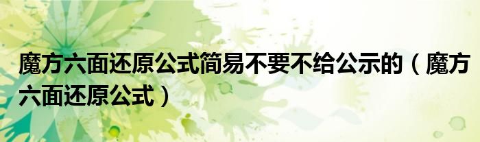 魔方六面还原公式简易不要不给公示的（魔方六面还原公式）