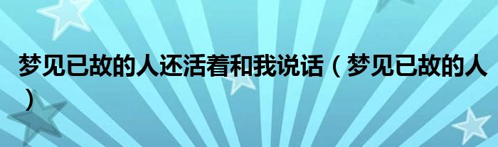 梦见已故的人还活着和我说话（梦见已故的人）