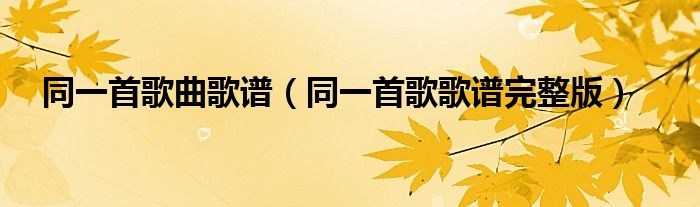 同一首歌曲歌谱（同一首歌歌谱完整版）