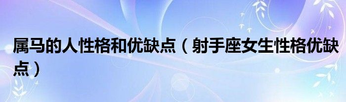 属马的人性格和优缺点（射手座女生性格优缺点）