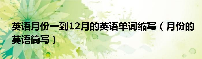英语月份一到12月的英语单词缩写（月份的英语简写）