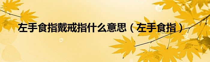 左手食指戴戒指什么意思（左手食指）