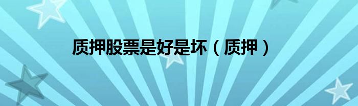质押股票是好是坏（质押）