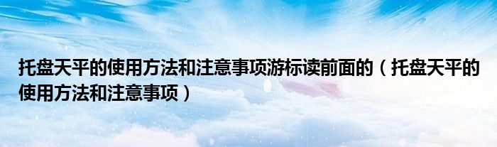 托盘天平的使用方法和注意事项游标读前面的（托盘天平的使用方法和注意事项）