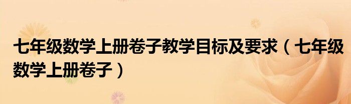 七年级数学上册卷子教学目标及要求（七年级数学上册卷子）