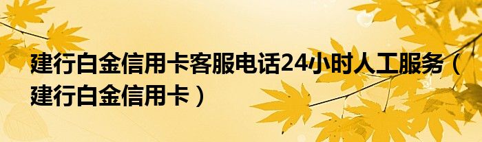 建行白金信用卡客服电话24小时人工服务（建行白金信用卡）