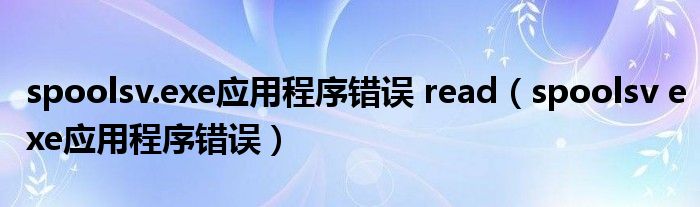 spoolsv.exe应用程序错误 read（spoolsv exe应用程序错误）