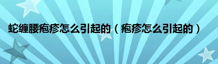 蛇缠腰疱疹怎么引起的（疱疹怎么引起的）