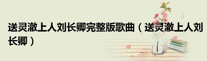 送灵澈上人刘长卿完整版歌曲（送灵澈上人刘长卿）