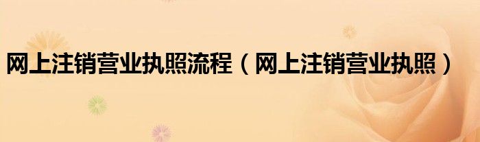 网上注销营业执照流程（网上注销营业执照）