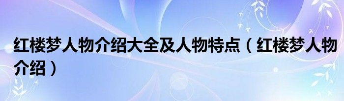 红楼梦人物介绍大全及人物特点（红楼梦人物介绍）