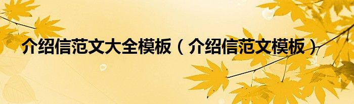 介绍信范文大全模板（介绍信范文模板）