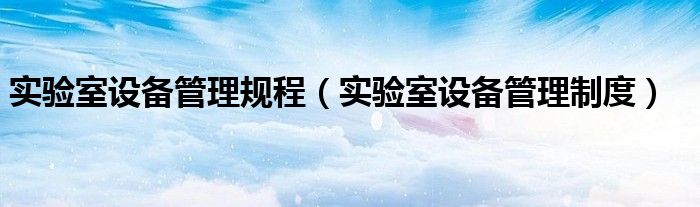 实验室设备管理规程（实验室设备管理制度）