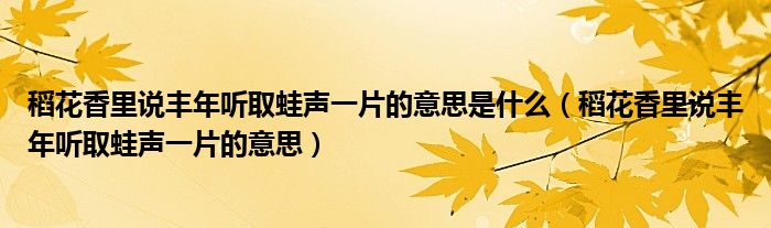 稻花香里说丰年听取蛙声一片的意思是什么（稻花香里说丰年听取蛙声一片的意思）