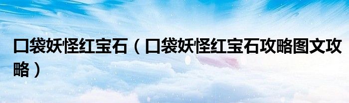 囗袋妖怪红宝石（口袋妖怪红宝石攻略图文攻略）