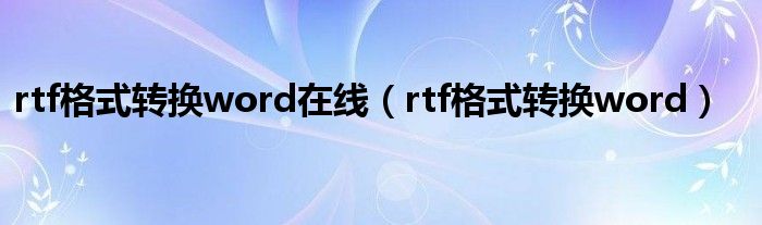rtf格式转换word在线（rtf格式转换word）