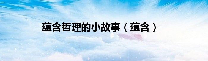 蕴含哲理的小故事（蕴含）